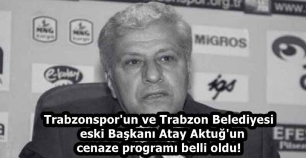 Trabzonspor’un ve Trabzon Belediyesi eski Başkanı Atay Aktuğ’un cenaze programı belli oldu!