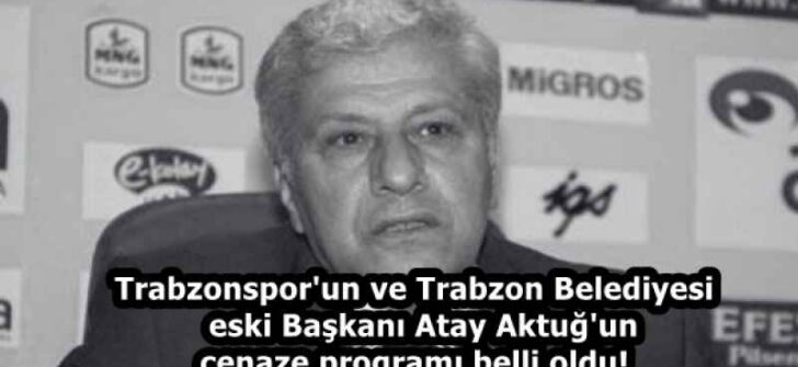 Trabzonspor’un ve Trabzon Belediyesi eski Başkanı Atay Aktuğ’un cenaze programı belli oldu!