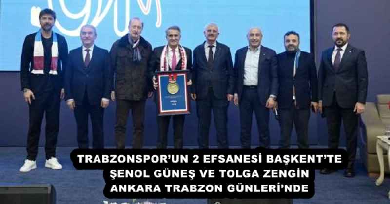 TRABZONSPOR’UN 2 EFSANESİ BAŞKENT’TE ŞENOL GÜNEŞ VE TOLGA ZENGİN ANKARA TRABZON GÜNLERİ’NDE