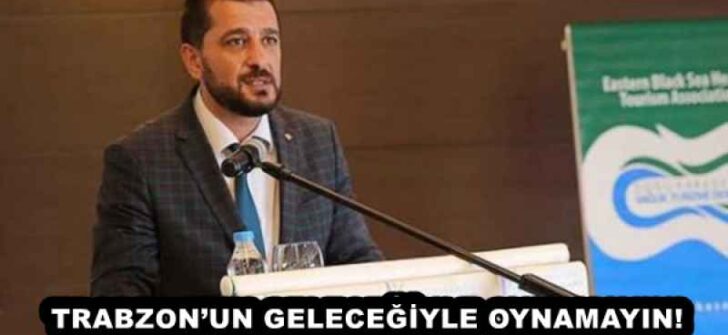 TRABZON’UN GELECEĞİYLE OYNAMAYIN!