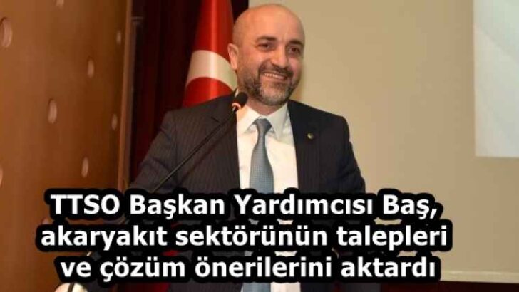 TTSO Başkan Yardımcısı Baş, akaryakıt sektörünün talepleri ve çözüm önerilerini aktardı