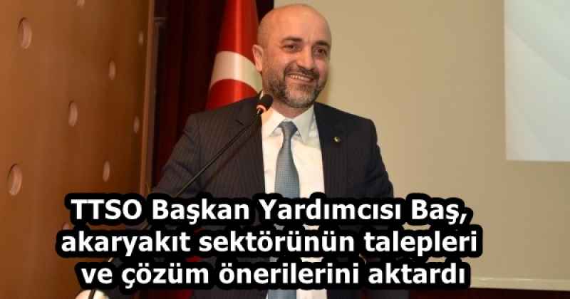 TTSO Başkan Yardımcısı Baş, akaryakıt sektörünün talepleri ve çözüm önerilerini aktardı