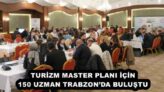 TURİZM MASTER PLANI İÇİN 150 UZMAN TRABZON’DA BULUŞTU