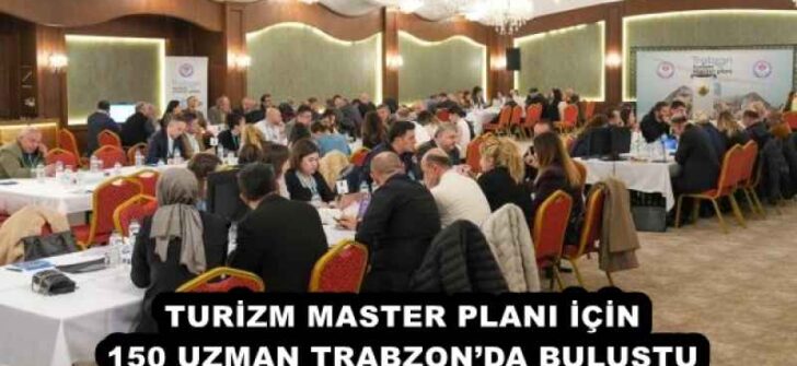 TURİZM MASTER PLANI İÇİN 150 UZMAN TRABZON’DA BULUŞTU