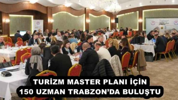 TURİZM MASTER PLANI İÇİN 150 UZMAN TRABZON’DA BULUŞTU