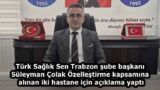 Türk Sağlık Sen Trabzon şube başkanı Süleyman Çolak Özelleştirme kapsamına alınan iki hastane için açıklama yaptı