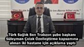 Türk Sağlık Sen Trabzon şube başkanı Süleyman Çolak Özelleştirme kapsamına alınan iki hastane için açıklama yaptı