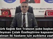 Türk Sağlık Sen Trabzon şube başkanı Süleyman Çolak Özelleştirme kapsamına alınan iki hastane için açıklama yaptı