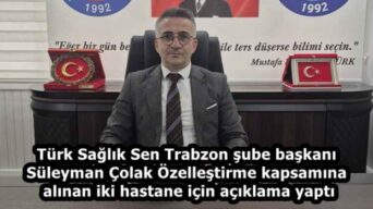 Türk Sağlık Sen Trabzon şube başkanı Süleyman Çolak Özelleştirme kapsamına alınan iki hastane için açıklama yaptı