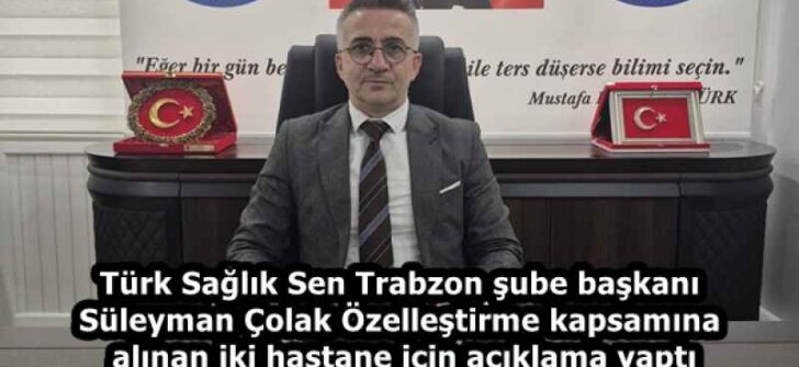 Türk Sağlık Sen Trabzon şube başkanı Süleyman Çolak Özelleştirme kapsamına alınan iki hastane için açıklama yaptı