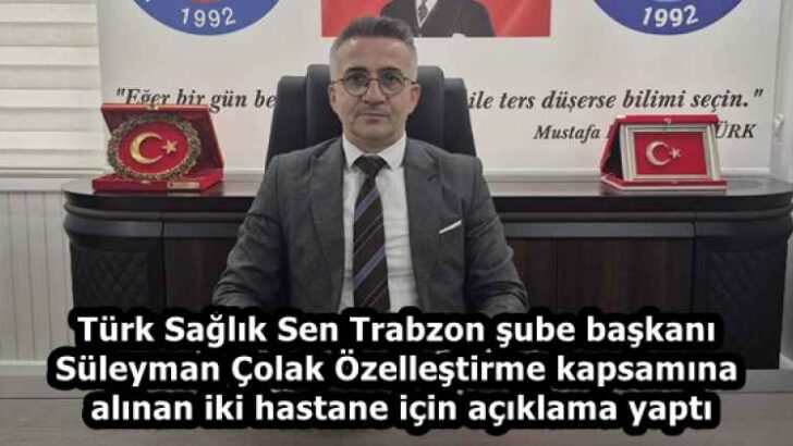 Türk Sağlık Sen Trabzon şube başkanı Süleyman Çolak Özelleştirme kapsamına alınan iki hastane için açıklama yaptı