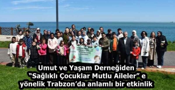 Umut ve Yaşam Derneğiden “Sağlıklı Çocuklar Mutlu Aileler”e yönelik Trabzon’da anlamlı bir etkinlik