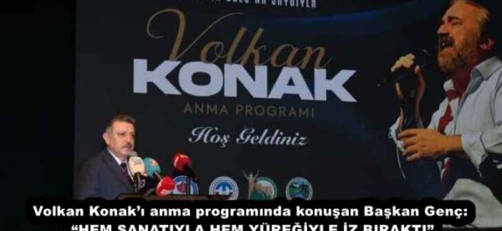 Volkan Konak’ı anma programında konuşan Başkan Genç: “HEM SANATIYLA HEM YÜREĞİYLE İZ BIRAKTI”