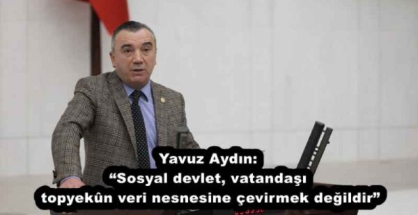 Yavuz Aydın: “Sosyal devlet, vatandaşı topyekûn veri nesnesine çevirmek değildir”