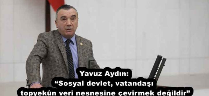 Yavuz Aydın: “Sosyal devlet, vatandaşı topyekûn veri nesnesine çevirmek değildir”
