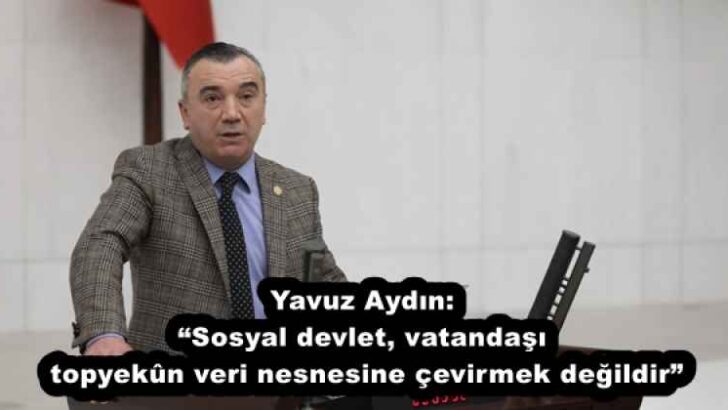 Yavuz Aydın: “Sosyal devlet, vatandaşı topyekûn veri nesnesine çevirmek değildir”