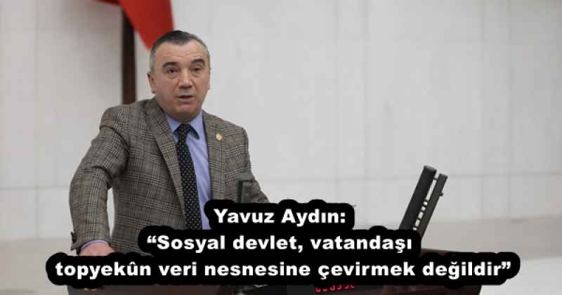 yavuz_aydin_sosyal_devlet_vatandasi_topyekn_veri_nesnesine_cevirmek_degildir_h58065_e5b02 Yavuz Aydın: “Sosyal devlet, vatandaşı topyekûn veri nesnesine çevirmek değildir”