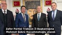 Zafer Partisi Trabzon İl Başkanlığına Mehmet Şükrü Hacıahmetoğlu atandı