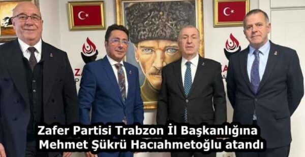 Zafer Partisi Trabzon İl Başkanlığına Mehmet Şükrü Hacıahmetoğlu atandı