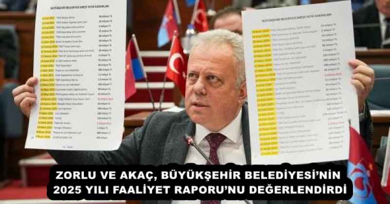 ZORLU VE AKAÇ, BÜYÜKŞEHİR BELEDİYESİ’NİN 2025 YILI FAALİYET RAPORU’NU DEĞERLENDİRDİ