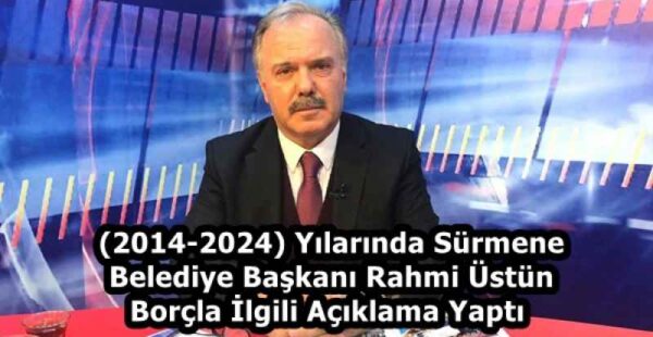 (2014-2024) Yılarında Sürmene Belediye Başkanı Rahmi Üstün Borçla İlgili Açıklama Yaptı