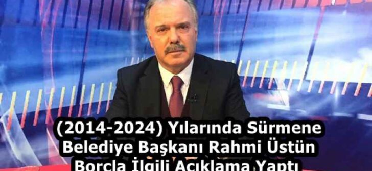 (2014-2024) Yılarında Sürmene Belediye Başkanı Rahmi Üstün Borçla İlgili Açıklama Yaptı