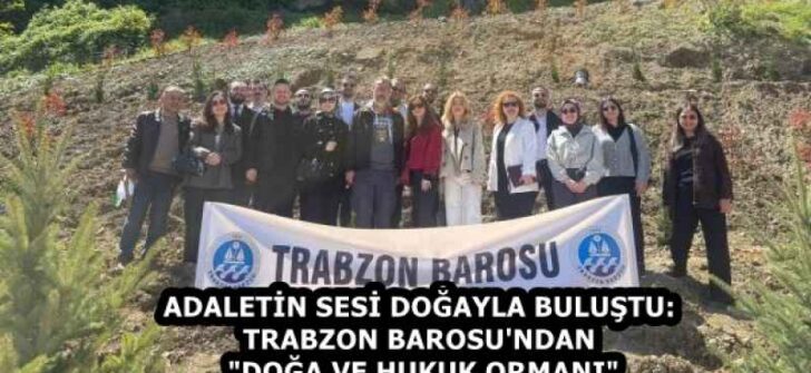 ADALETİN SESİ DOĞAYLA BULUŞTU: TRABZON BAROSU’NDAN “DOĞA VE HUKUK ORMANI”