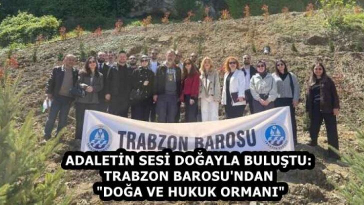 ADALETİN SESİ DOĞAYLA BULUŞTU: TRABZON BAROSU’NDAN “DOĞA VE HUKUK ORMANI”