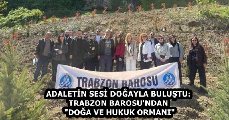 ADALETİN SESİ DOĞAYLA BULUŞTU: TRABZON BAROSU'NDAN "DOĞA VE HUKUK ORMANI"