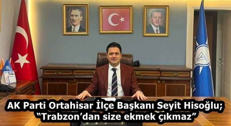 ak_parti_ortahisar_ilce_baskani_seyit_hisoglutrabzondan_size_ekmek_cikmaz_h58208_915fe