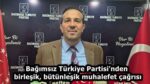Bağımsız Türkiye Partisi’nden birleşik, bütünleşik muhalefet çağrısı