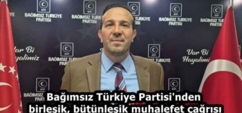 Bağımsız Türkiye Partisi’nden birleşik, bütünleşik muhalefet çağrısı