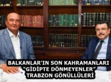BALKANLAR’IN SON KAHRAMANLARI  “GİDİPTE DÖNMEYENLER”   TRABZON GÖNÜLLÜLERİ