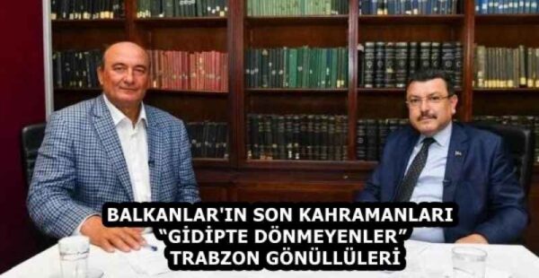 BALKANLAR’IN SON KAHRAMANLARI  “GİDİPTE DÖNMEYENLER”   TRABZON GÖNÜLLÜLERİ