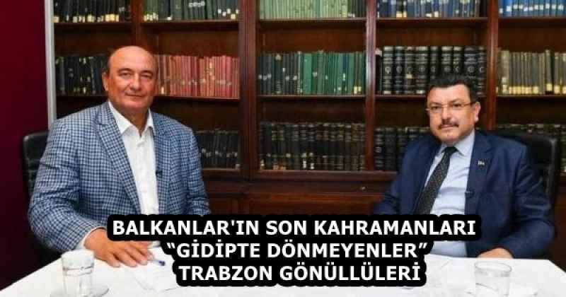 BALKANLAR'IN SON KAHRAMANLARI  “GİDİPTE DÖNMEYENLER”   TRABZON GÖNÜLLÜLERİ