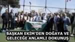 BAŞKAN EKİM’DEN DOĞAYA VE GELECEĞE ANLAMLI DOKUNUŞ