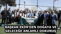 BAŞKAN EKİM’DEN DOĞAYA VE GELECEĞE ANLAMLI DOKUNUŞ
