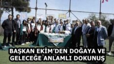 BAŞKAN EKİM’DEN DOĞAYA VE GELECEĞE ANLAMLI DOKUNUŞ