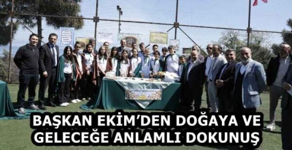 BAŞKAN EKİM’DEN DOĞAYA VE GELECEĞE ANLAMLI DOKUNUŞ