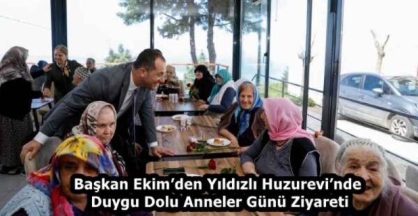 Başkan Ekim’den Yıldızlı Huzurevi’nde Duygu Dolu Anneler Günü Ziyareti