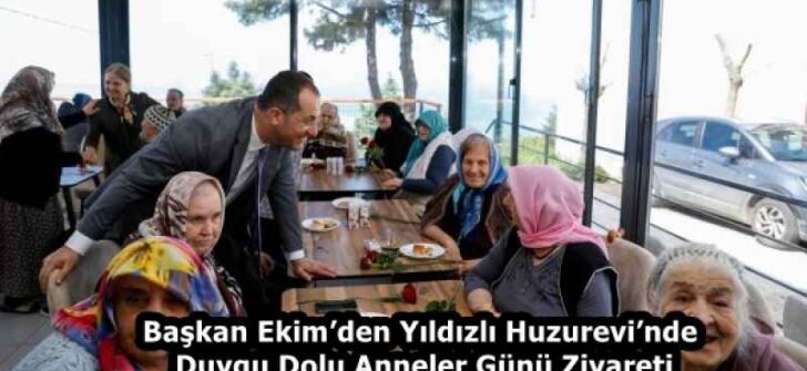Başkan Ekim’den Yıldızlı Huzurevi’nde Duygu Dolu Anneler Günü Ziyareti
