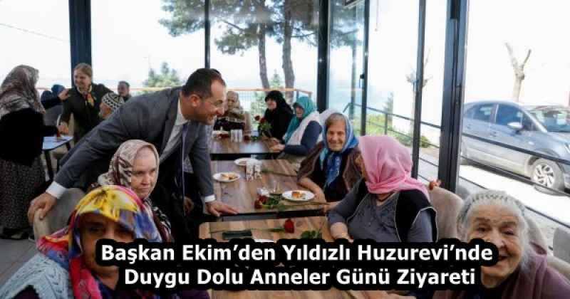 Başkan Ekim’den Yıldızlı Huzurevi’nde Duygu Dolu Anneler Günü Ziyareti