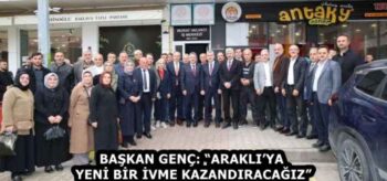 BAŞKAN GENÇ: “ARAKLI’YA YENİ BİR İVME KAZANDIRACAĞIZ”
