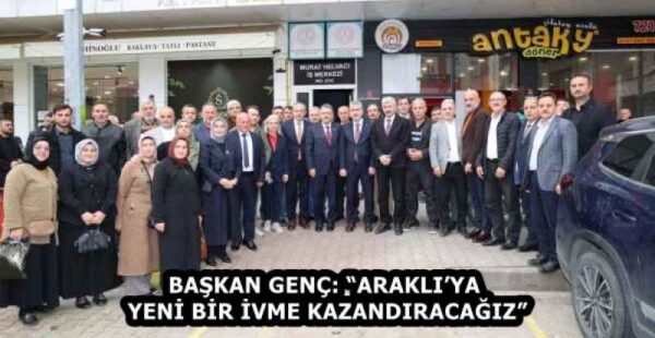 BAŞKAN GENÇ: “ARAKLI’YA YENİ BİR İVME KAZANDIRACAĞIZ”