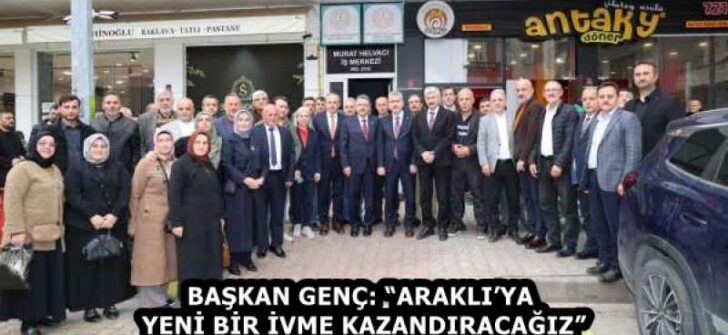 BAŞKAN GENÇ: “ARAKLI’YA YENİ BİR İVME KAZANDIRACAĞIZ”