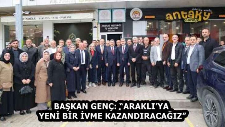 BAŞKAN GENÇ: “ARAKLI’YA YENİ BİR İVME KAZANDIRACAĞIZ”