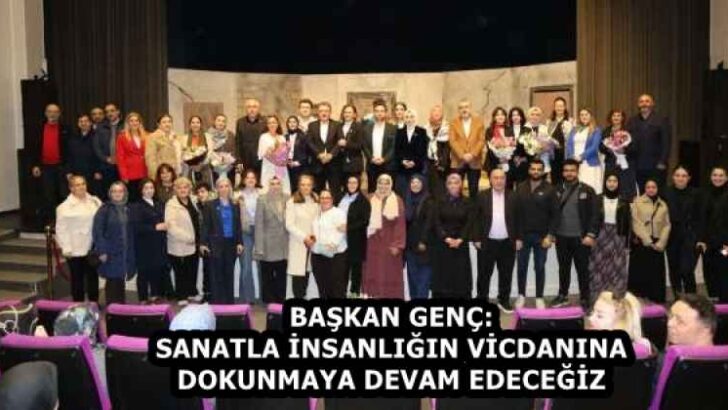 BAŞKAN GENÇ: SANATLA İNSANLIĞIN VİCDANINA DOKUNMAYA DEVAM EDECEĞİZ