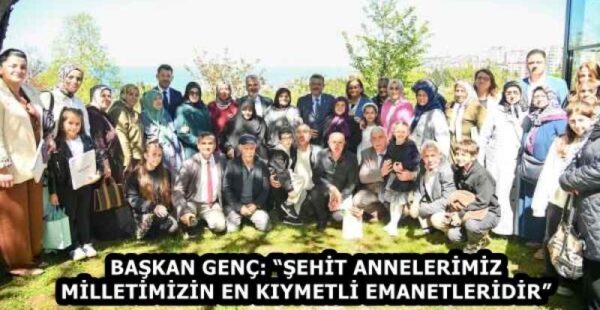 BAŞKAN GENÇ: “ŞEHİT ANNELERİMİZ MİLLETİMİZİN EN KIYMETLİ EMANETLERİDİR”