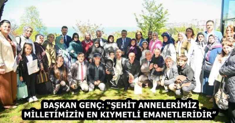 BAŞKAN GENÇ: “ŞEHİT ANNELERİMİZ MİLLETİMİZİN EN KIYMETLİ EMANETLERİDİR”