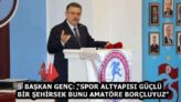 BAŞKAN GENÇ: “SPOR ALTYAPISI GÜÇLÜ BİR ŞEHİRSEK BUNU AMATÖRE BORÇLUYUZ”